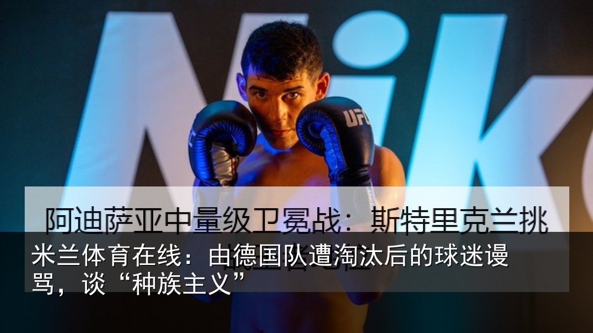 米兰体育在线:由德国队遭淘汰后的球迷谩骂,谈“种族主义”