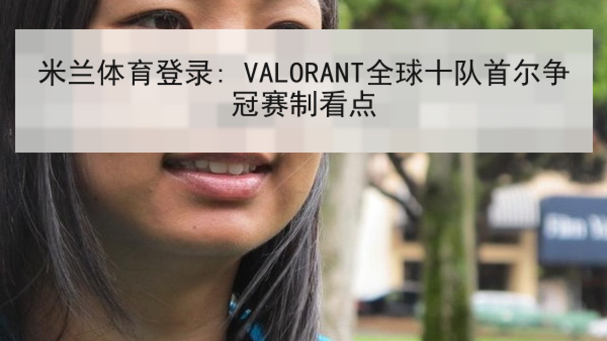 米兰体育登录: VALORANT全球十队首尔争冠赛制看点