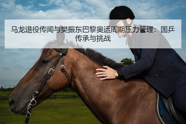 马龙退役传闻与樊振东巴黎奥运周期压力管理：国乒传承与挑战