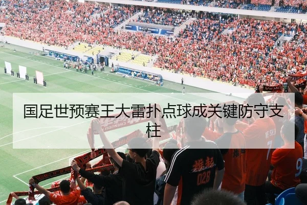 国足世预赛王大雷扑点球成关键防守支柱