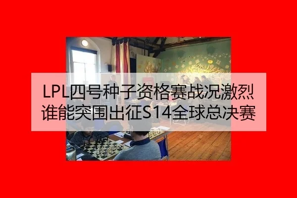 LPL四号种子资格赛战况激烈 谁能突围出征S14全球总决赛