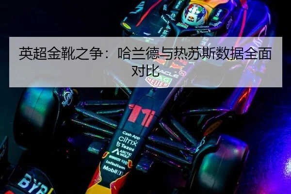英超金靴之争：哈兰德与热苏斯数据全面对比