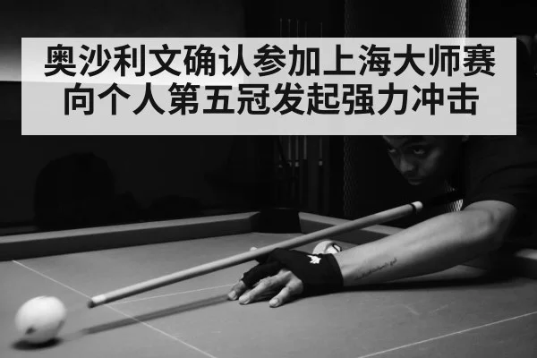 奥沙利文确认参加上海大师赛向个人第五冠发起强力冲击