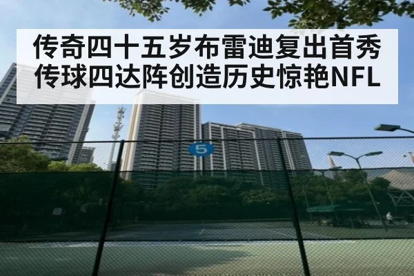 传奇四十五岁布雷迪复出首秀传球四达阵创造历史惊艳NFL