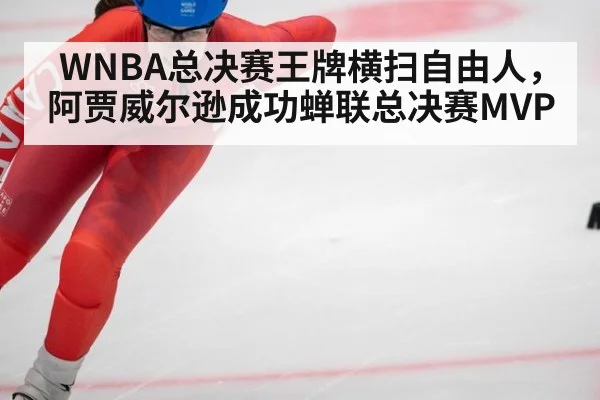WNBA总决赛王牌横扫自由人，阿贾威尔逊成功蝉联总决赛MVP