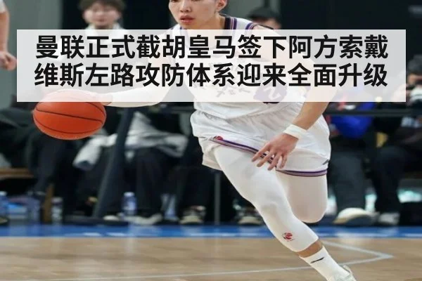 曼联正式截胡皇马签下阿方索戴维斯左路攻防体系迎来全面升级